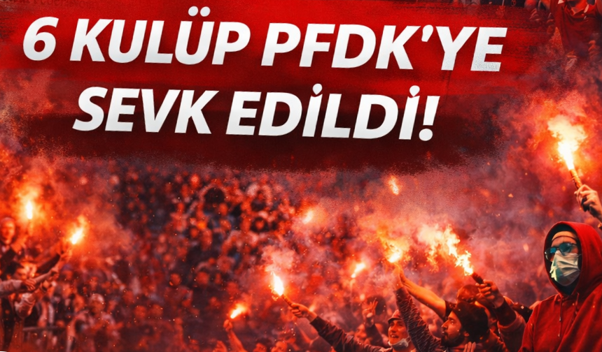 6 kulüp PFDK'ye sevk edildi