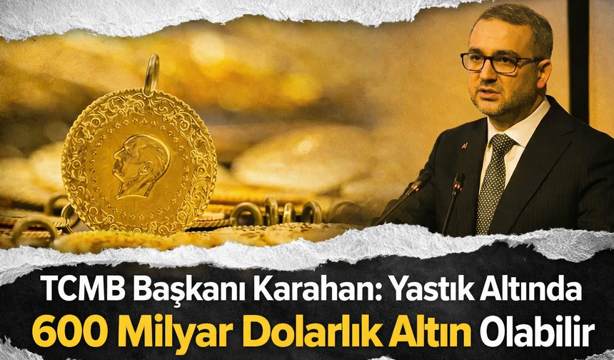 TCMB Başkanı Fatih Karahan: “Yastık Altında 600 Milyar Dolarlık Altın Var”