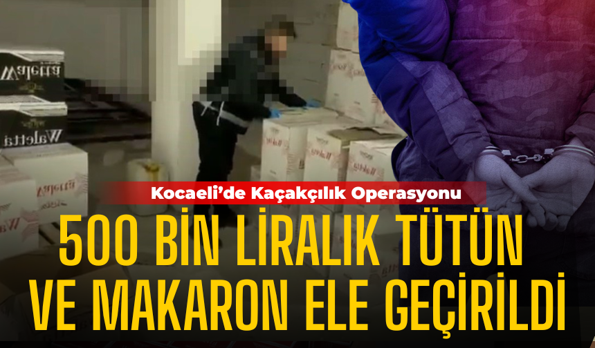 Kocaeli’de Kaçakçılık Operasyonu: 500 Bin Liralık Tütün ve Makaron Ele Geçirildi