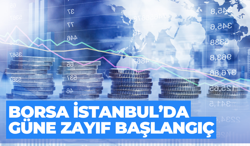 Borsa İstanbul’da Güne Zayıf Başlangıç: Küresel Riskler Baskı Yaratıyor
