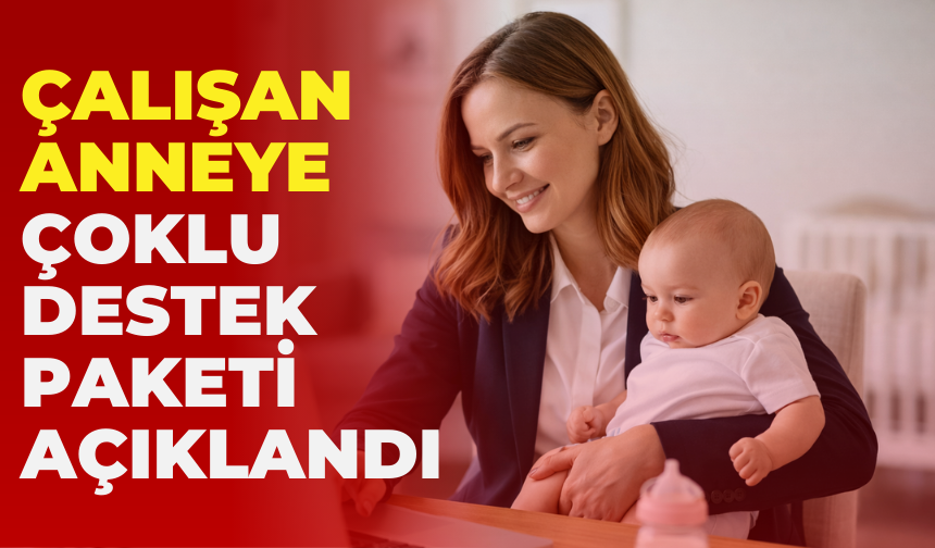 Çalışan Anneye Çoklu Destek Paketi Açıklandı