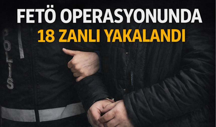 FETÖ Operasyonunda 18 Gözaltı