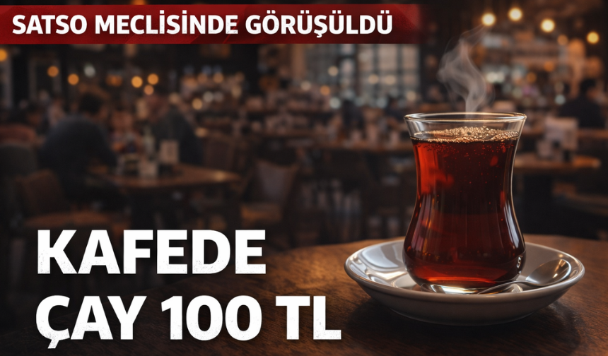 SATSO Meclisinden geçti: Çay 100 TL...