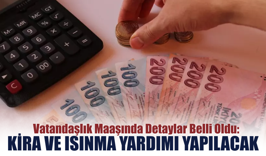 Vatandaşlık Maaşında Detaylar Belli Oldu: Kira ve Isınma Yardımı Yapılacak
