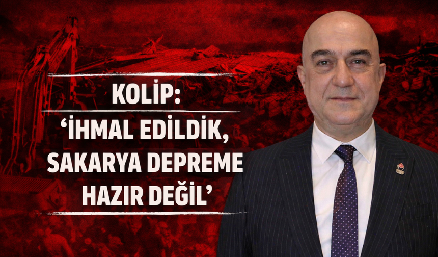 Kolip: “İhmal Edildik, Sakarya Depreme Hazır Değil”