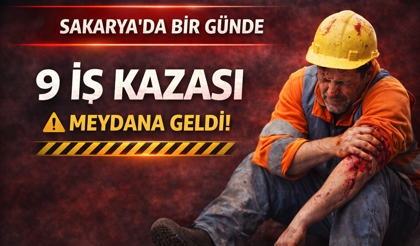 Sakarya’da Bir Günde 9 İş Kazası Meydana Geldi!