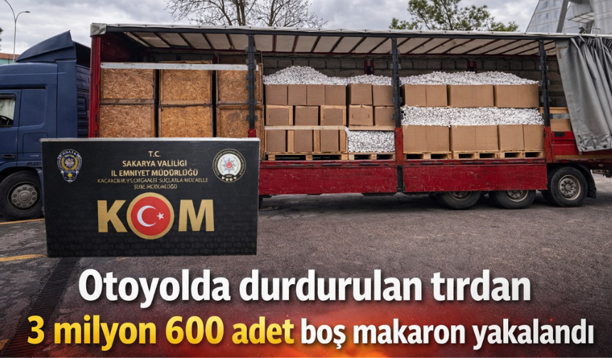 Sakarya’da Durdurulan Tırdan 3 Milyon 600 Bin Boş Makaron Çıktı