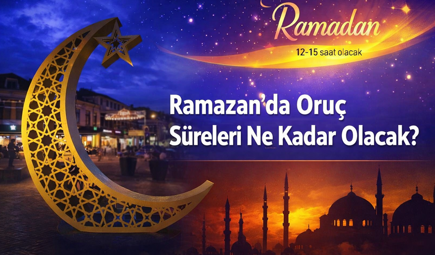 Ramazan’da Oruç Süreleri Ne Kadar Olacak?