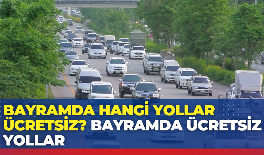 Bayramda hangi yollar ücretsiz? | 2026 Yılı Bayramda ücretsiz yollar