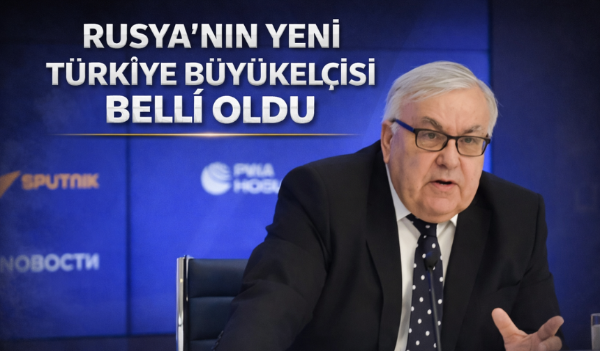 Rusya’dan Ankara’ya Yeni Büyükelçi Ataması
