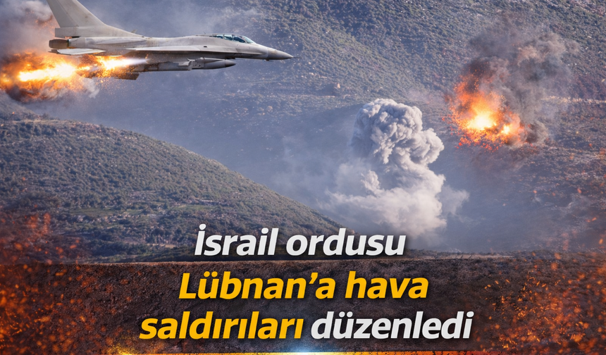 İsrail ordusu Lübnan’a hava saldırıları düzenledi