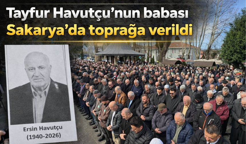 Tayfur Havutçu'nun vefat eden babası Sakarya'da toprağa verildi