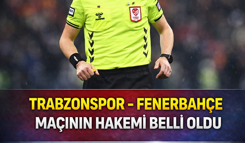 Trabzonspor - Fenerbahçe maçının hakemi belli oldu! Trabzonspor–Fenerbahçe derbisi saat kaçta, hangi kanalda?
