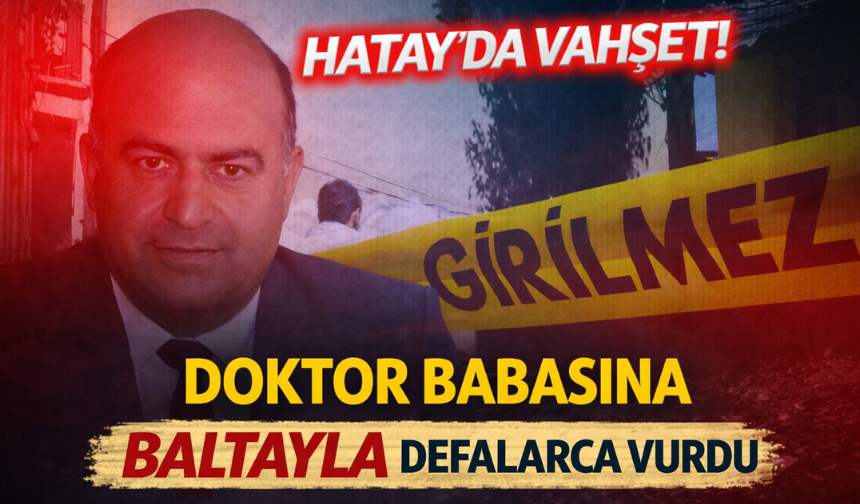 Hatay’da Kan Donduran Olay: Doktor Babaya Oğlundan Baltalı Saldırı