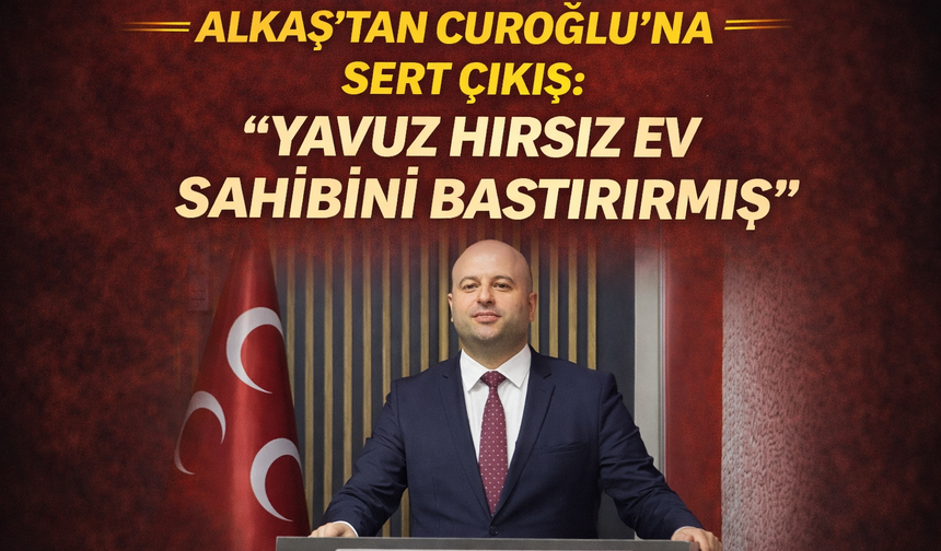 Alkaş’tan Curoğlu’na sert çıkış: “Yavuz hırsız, ev sahibini bastırırmış”