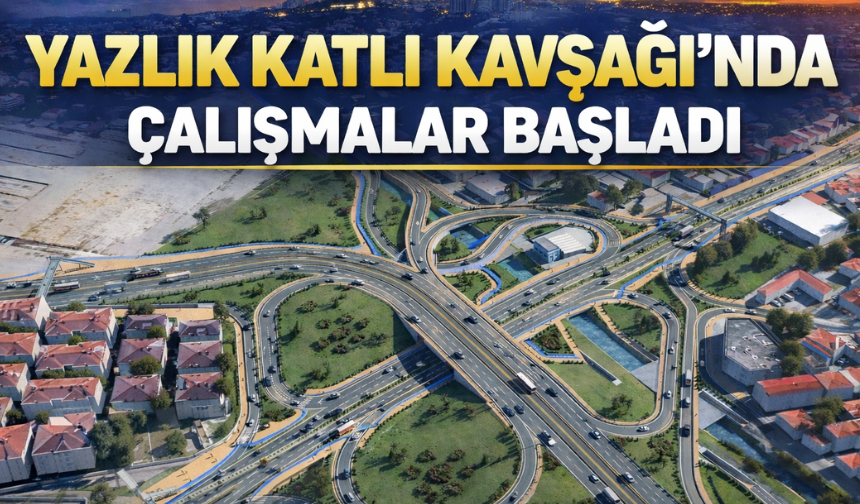 Yazlık Katlı Kavşağı’nda Çalışmalar Başladı