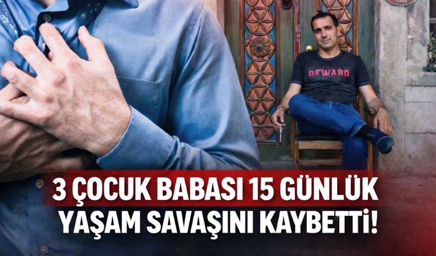 3 çocuk babası 15 günlük yaşam savaşını kaybetti