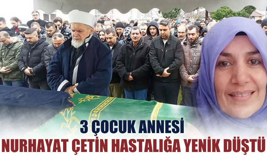 3 Çocuk Annesi Nurhayat Çetin Hastalığa Yenik Düştü
