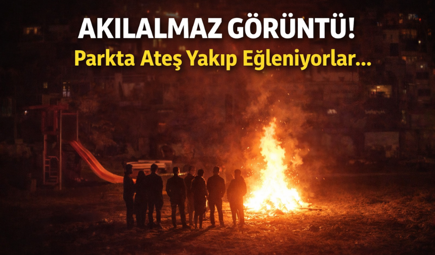 Mahallelinin Uykusu Kaçtı: Parkta Ateş Yakıp Eğleniyorlar...