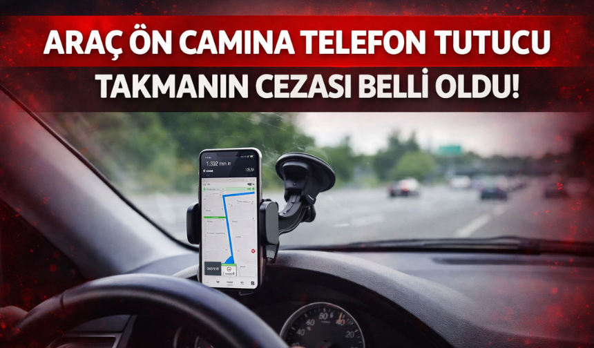 Araç Ön Camına Telefon Tutucu Takmanın Cezası Belli Oldu!