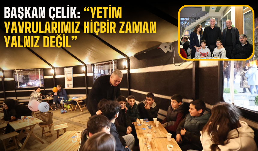 Başkan Çelik: “Yetim Yavrularımız Hiçbir Zaman Yalnız Değil”