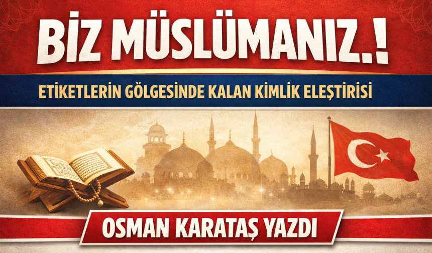 “BİZ MÜSLÜMANIZ!”: ETİKETLERİN GÖLGESİNDE KALAN KİMLİK ELEŞTİRİSİ