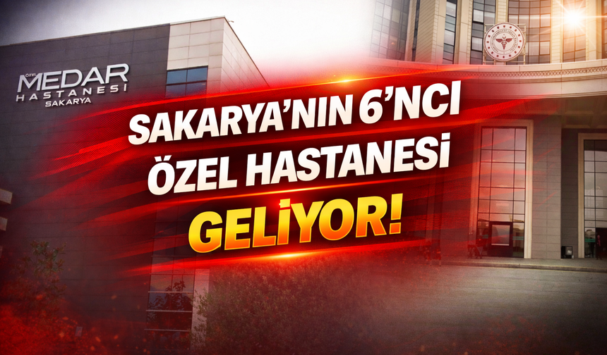 Sakarya’nın 6’ncı Özel Hastanesi Geliyor!