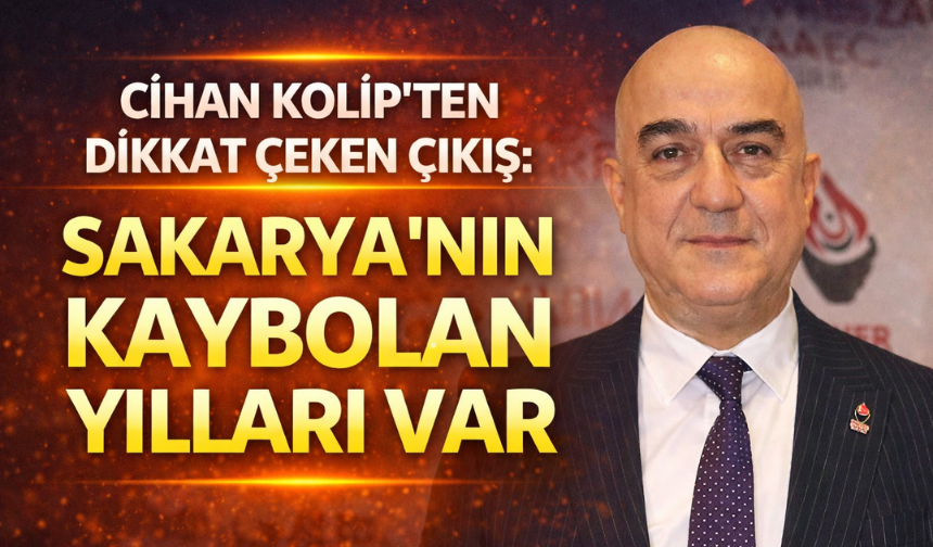 Cihan Kolip’ten dikkat çeken çıkış: “Sakarya’nın kaybolan yılları var”