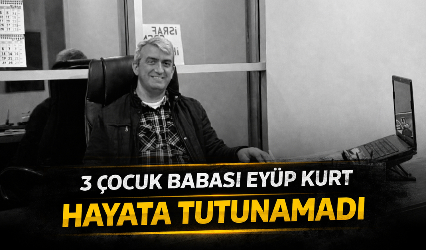 3 çocuk babası Eyüp Kurt, hayata tutunamadı