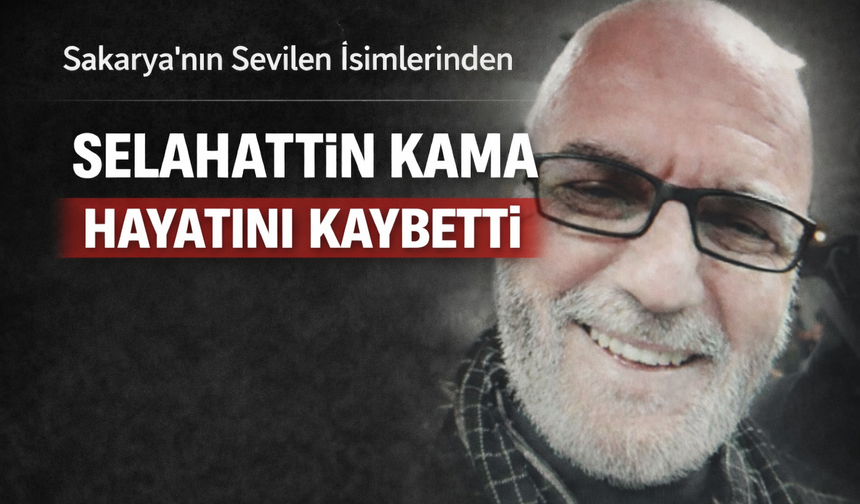 Sakarya’nın Sevilen İsimlerinden Selahattin Kama Hayatını Kaybetti