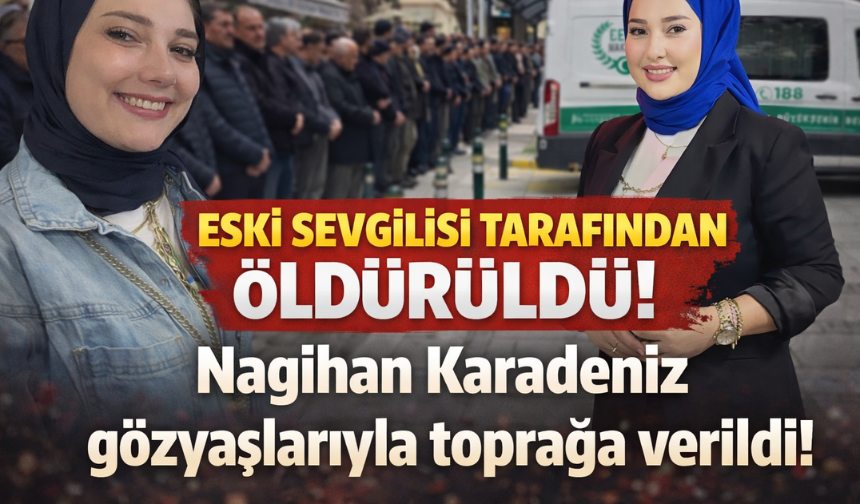 Eski sevgilisi tarafından öldürüldü! Nagihan Karadeniz gözyaşlarıyla toprağa verildi