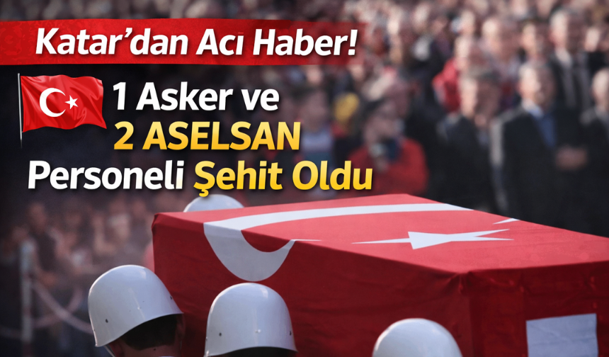Katar’dan Acı Haber: 1 Asker ve 2 ASELSAN Personeli Şehit Oldu