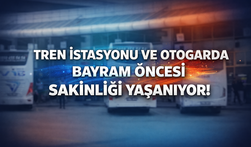 Tren istasyonu ve otogarda bayram öncesi sakinliği yaşanıyor