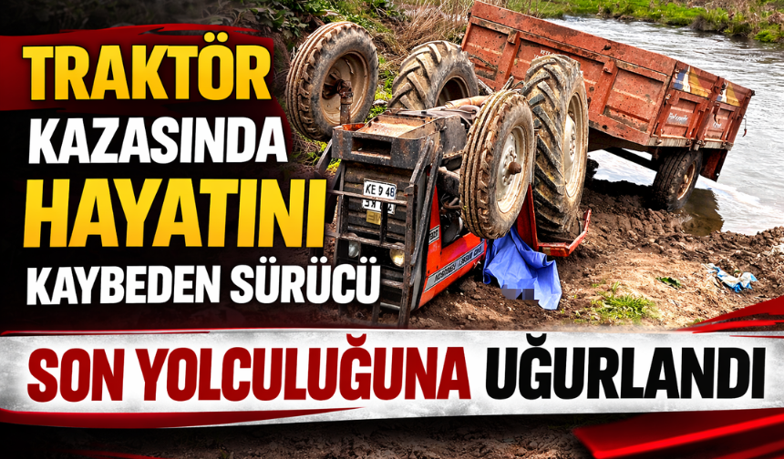 Hendek’te traktör kazasında hayatını kaybeden sürücü son yolculuğuna uğurlandı