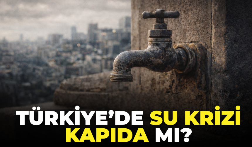 Su Krizi Kapıda mı? Uzmanlardan Türkiye İçin Kritik Uyarı