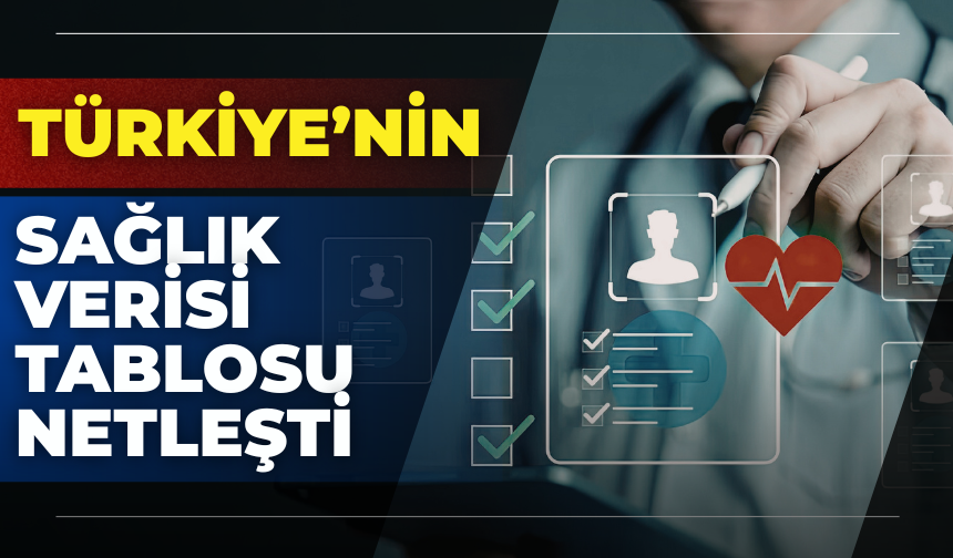 Türkiye’nin Sağlık Verisi Tablosu Netleşti