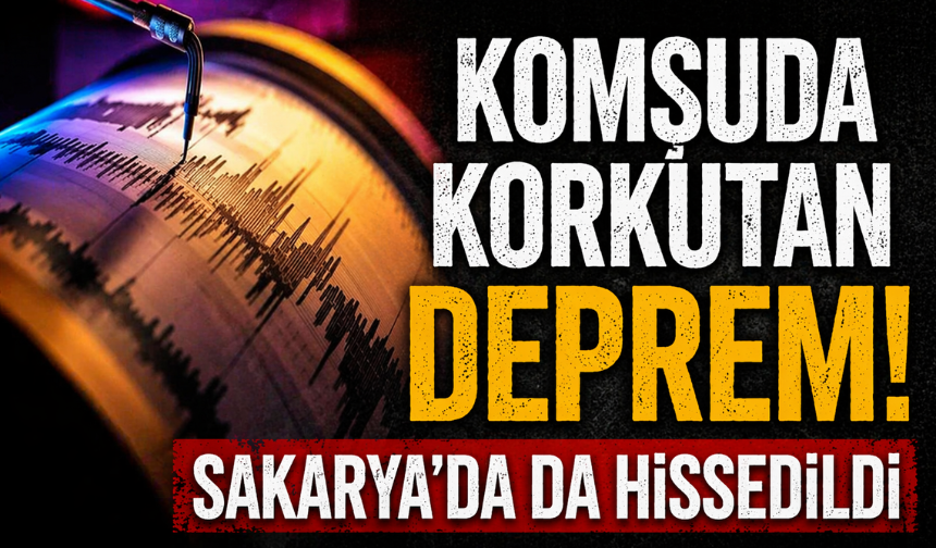Komşuda korkutan deprem! Sakarya’da da hissedildi