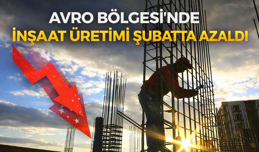 Avrupa’da İnşaat Üretimi Şubatta Geriledi