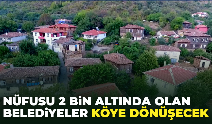 Nüfusu 2 Binin Altında Olan Belediyeler Köye Dönüşecek