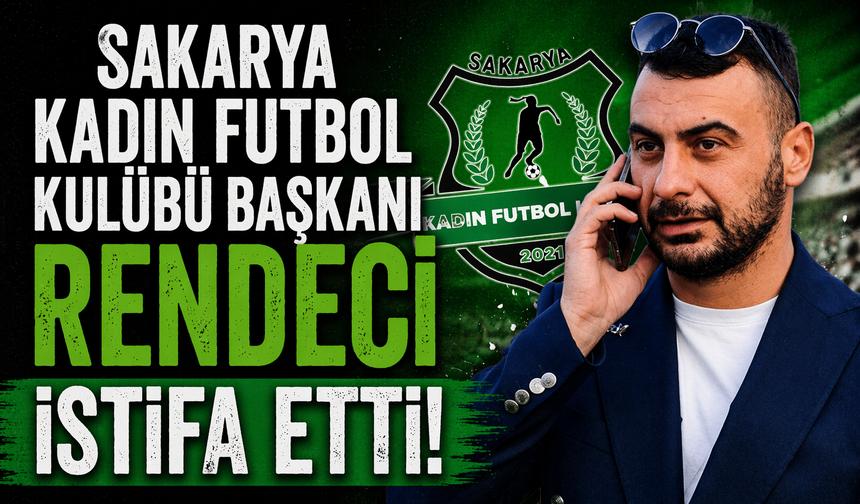 Sakarya Kadın Futbol Kulübü Başkanı Rendeci İstifa Etti!