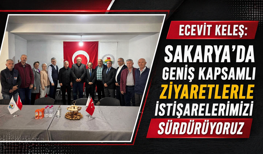 Ecevit Keleş: “Sakarya’da Geniş Kapsamlı İstişarelerimizi Sürdürüyoruz”