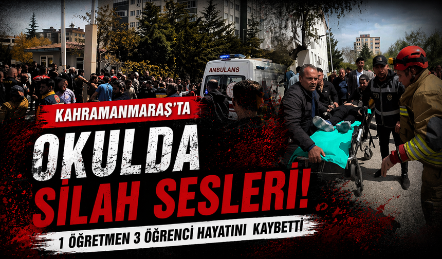 Kahramanmaraş'ta okulda silah sesleri: 1 Öğretmen 3 öğrenci hayatını kaybetti