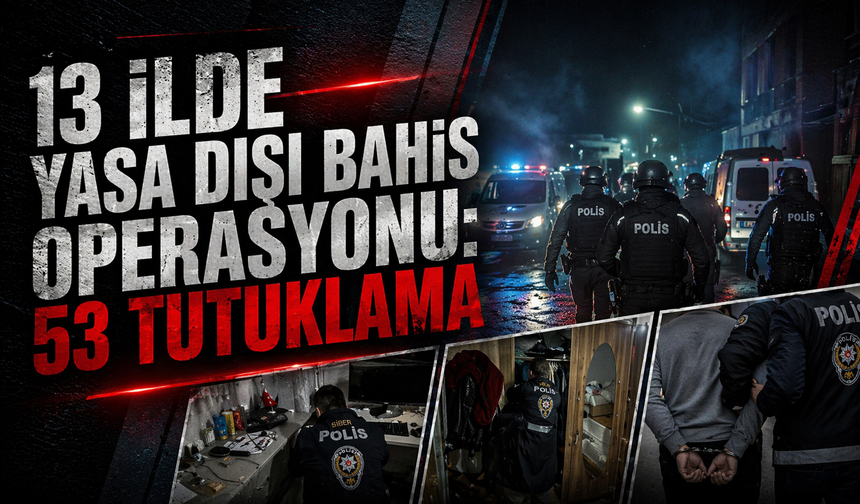13 İlde Yasa Dışı Bahis Operasyonu: 53 Tutuklama