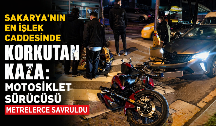 Sakarya’nın En İşlek Caddesinde Korkutan Kaza: Motosiklet Sürücüsü Metrelerce Savruldu