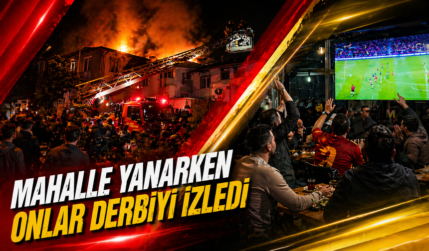 Mahalle yanarken onlar derbiyi izledi
