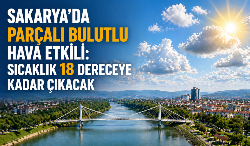 Sakarya’da parçalı bulutlu hava etkili: Sıcaklık 18 dereceye kadar çıkacak