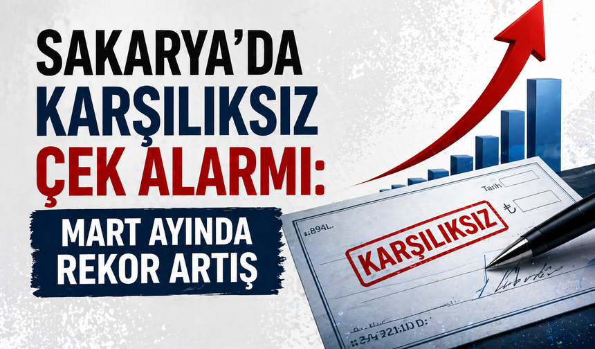 Sakarya’da Karşılıksız Çek Alarmı: Mart Ayında Rekor Artış