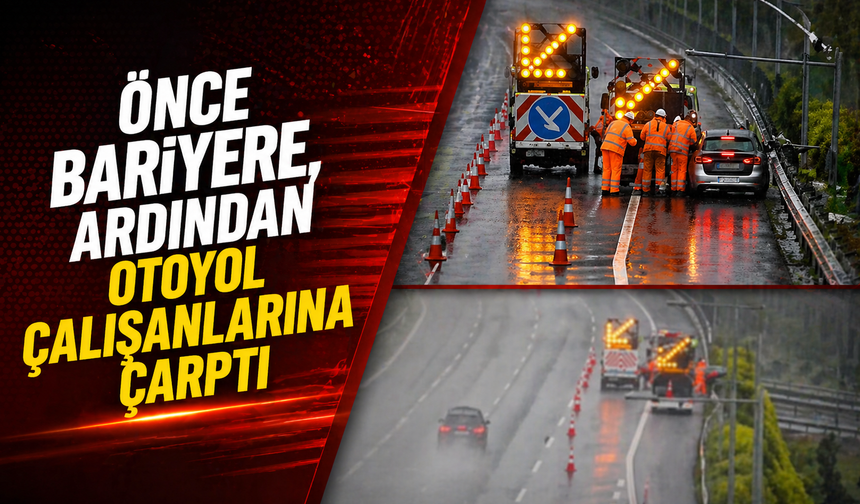 Önce bariyere, ardından otoyol çalışanlarına çarptı