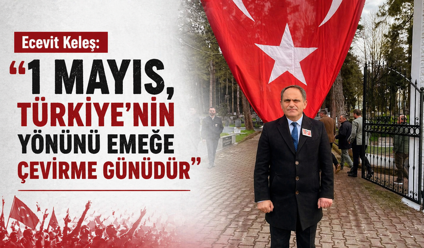 Ecevit Keleş: “1 Mayıs, Türkiye’nin Yönünü Emeğe Çevirme Günüdür”