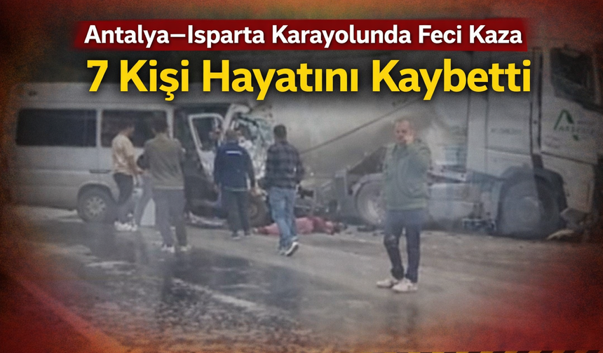 Antalya–Isparta Karayolunda Feci Kaza: 7 Kişi Hayatını Kaybetti